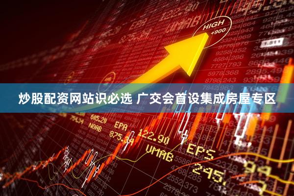 炒股配资网站识必选 广交会首设集成房屋专区