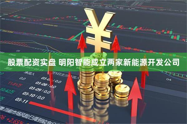 股票配资实盘 明阳智能成立两家新能源开发公司