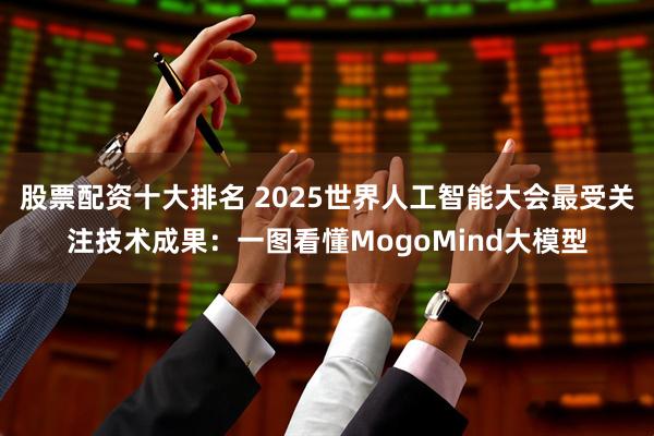股票配资十大排名 2025世界人工智能大会最受关注技术成果：一图看懂MogoMind大模型