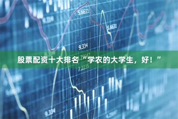股票配资十大排名 “学农的大学生，好！”