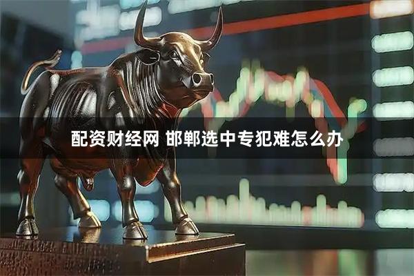 配资财经网 邯郸选中专犯难怎么办